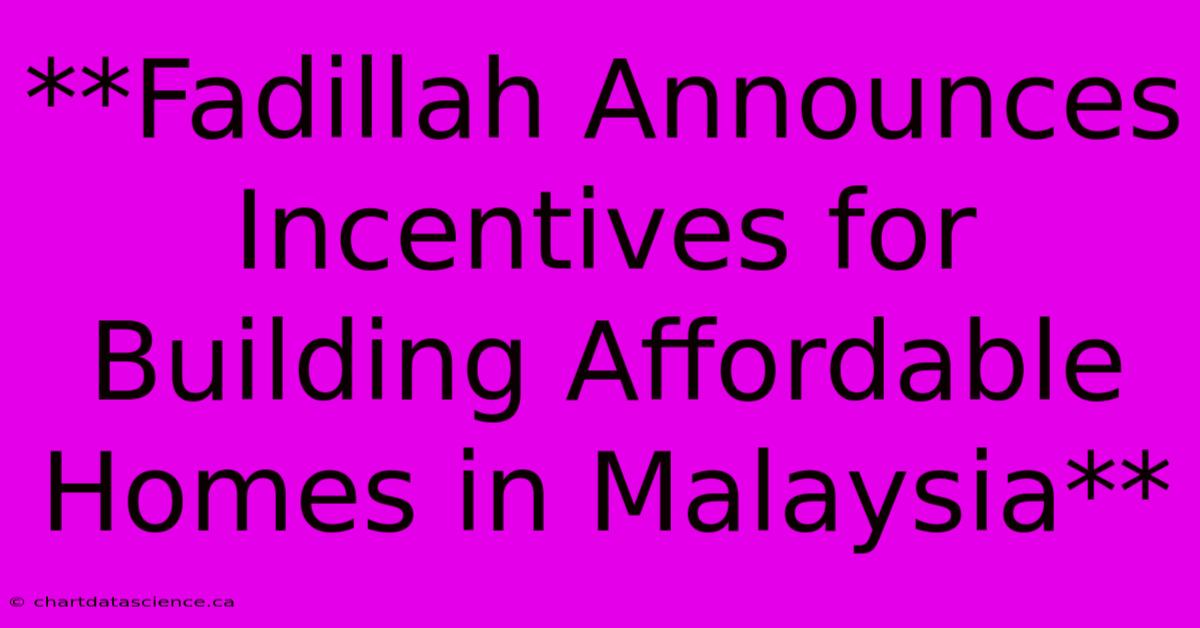 **Fadillah Announces Incentives For Building Affordable Homes In Malaysia** 