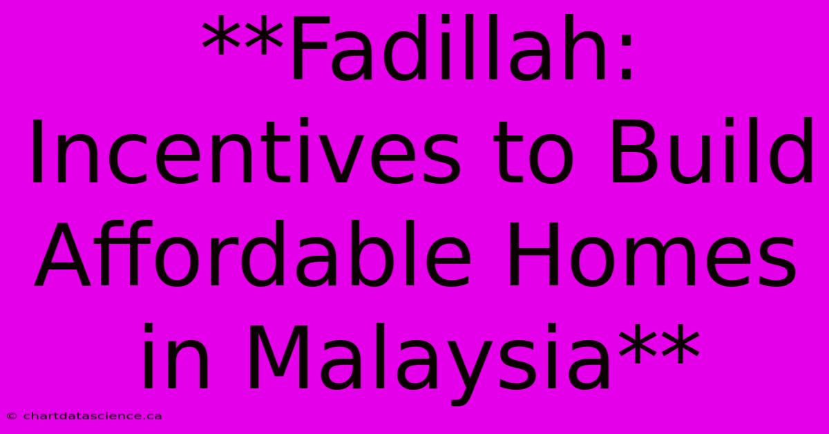 **Fadillah: Incentives To Build Affordable Homes In Malaysia**