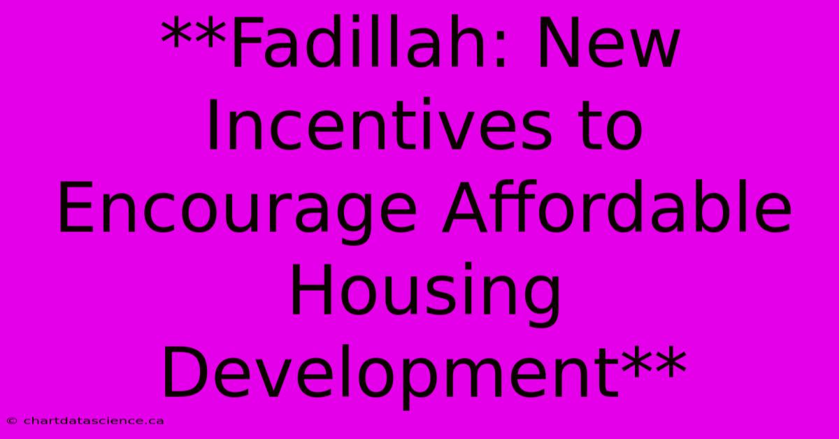 **Fadillah: New Incentives To Encourage Affordable Housing Development**