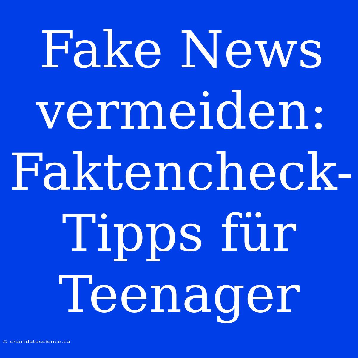 Fake News Vermeiden: Faktencheck-Tipps Für Teenager