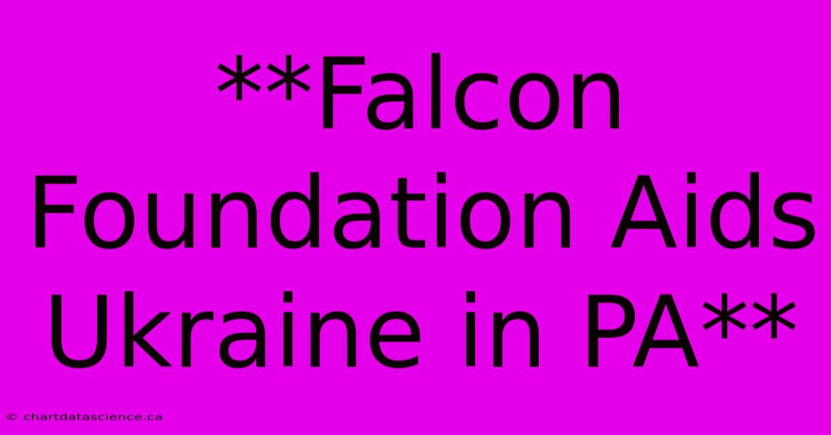 **Falcon Foundation Aids Ukraine In PA**