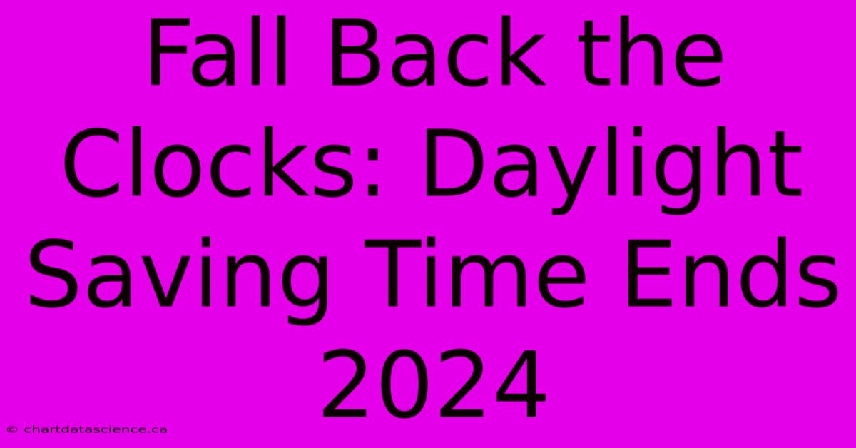 Fall Back The Clocks: Daylight Saving Time Ends 2024