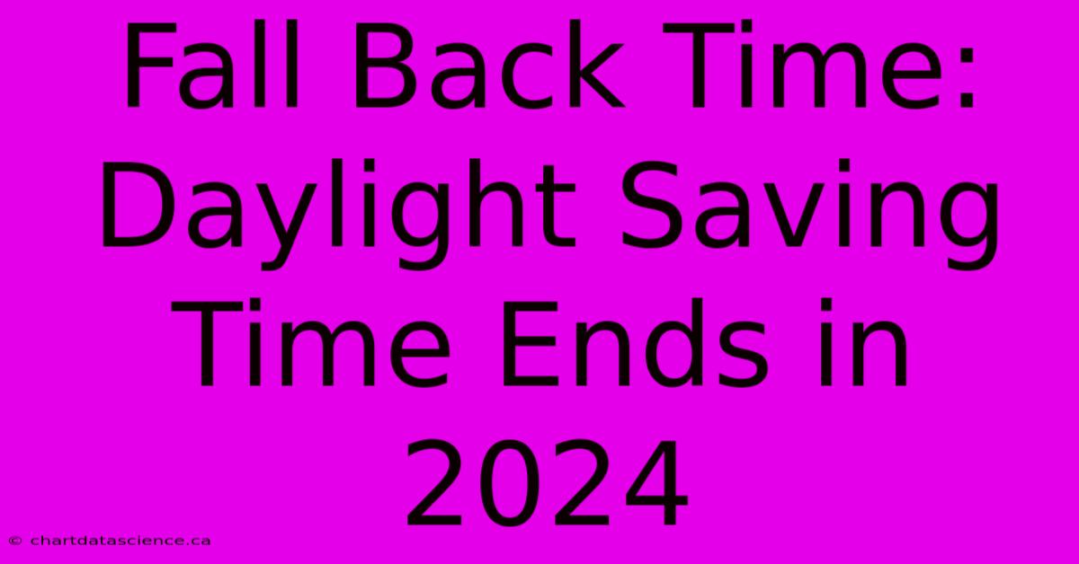 Fall Back Time: Daylight Saving Time Ends In 2024 