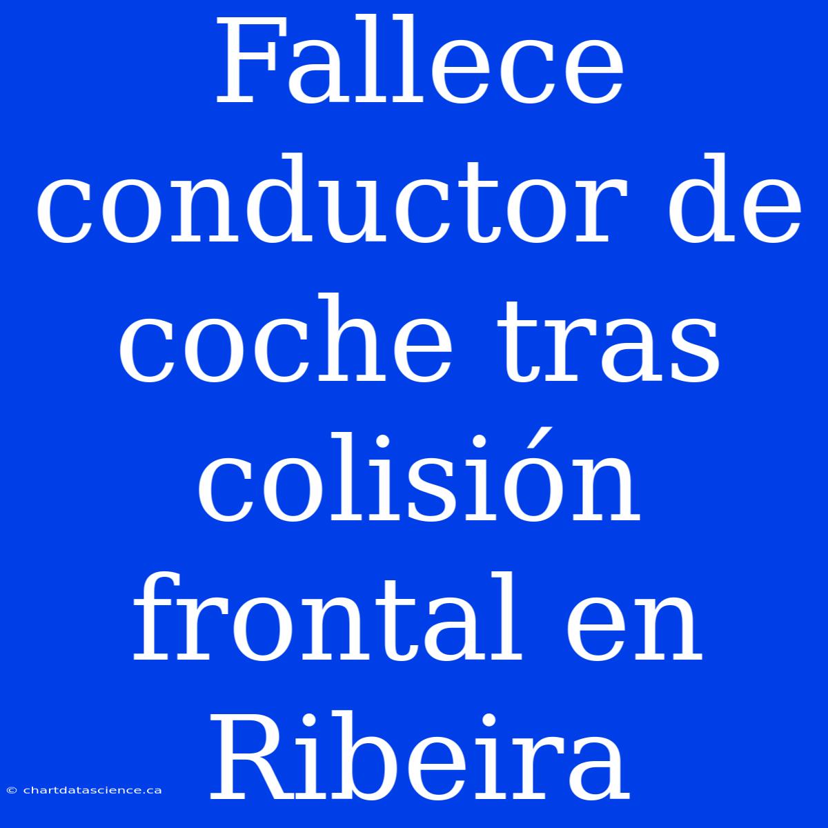 Fallece Conductor De Coche Tras Colisión Frontal En Ribeira