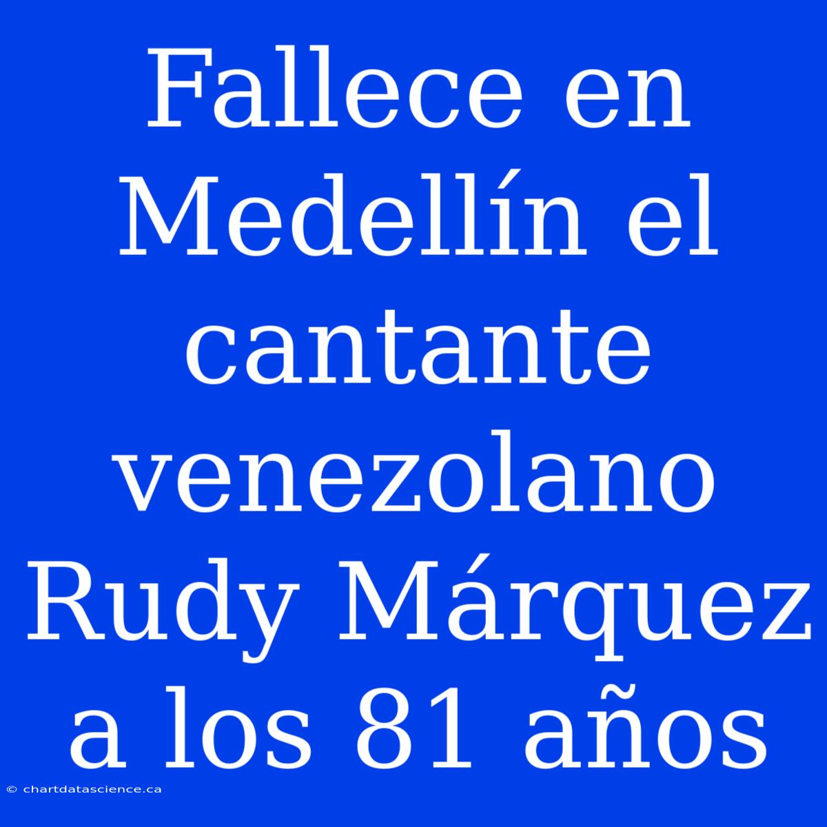 Fallece En Medellín El Cantante Venezolano Rudy Márquez A Los 81 Años