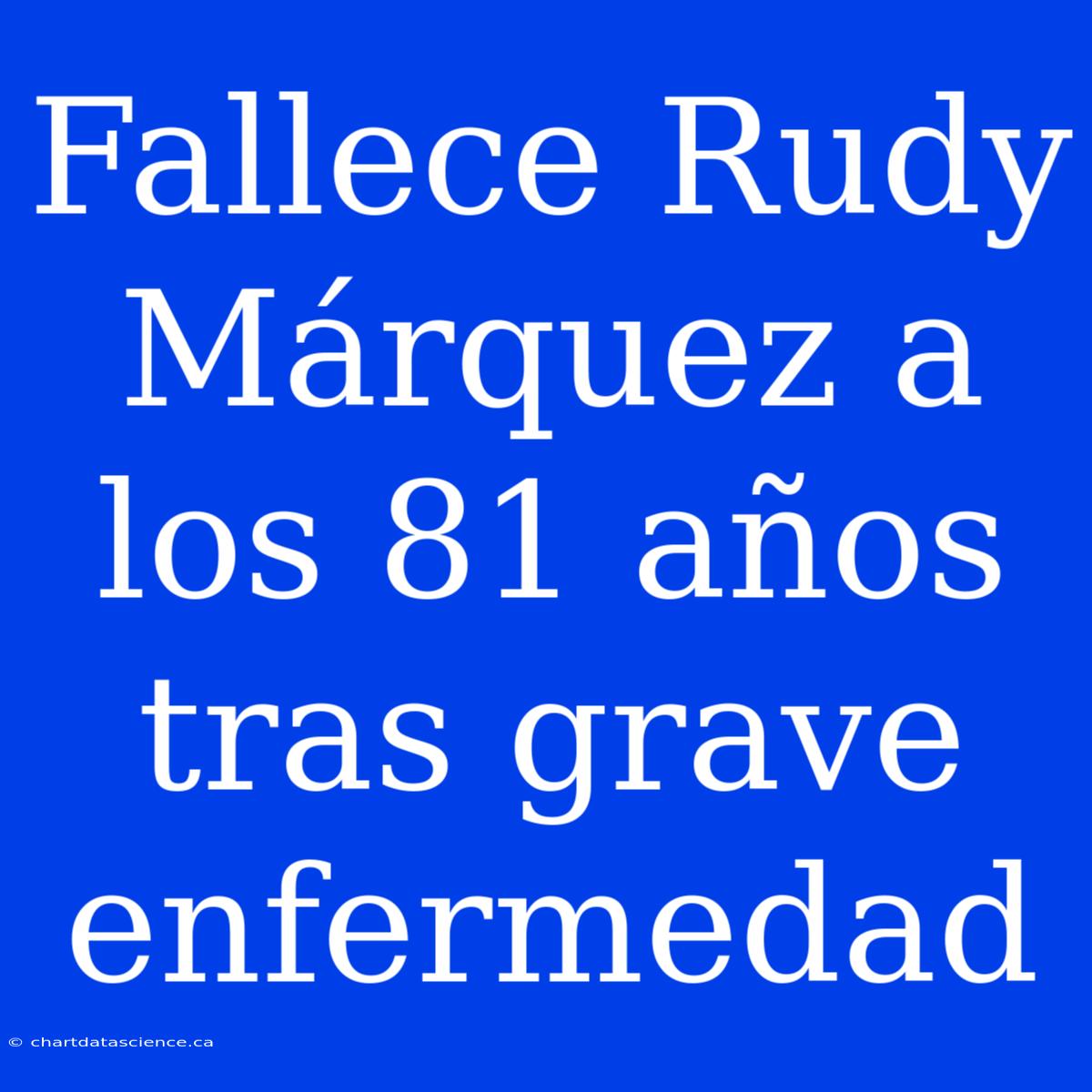 Fallece Rudy Márquez A Los 81 Años Tras Grave Enfermedad