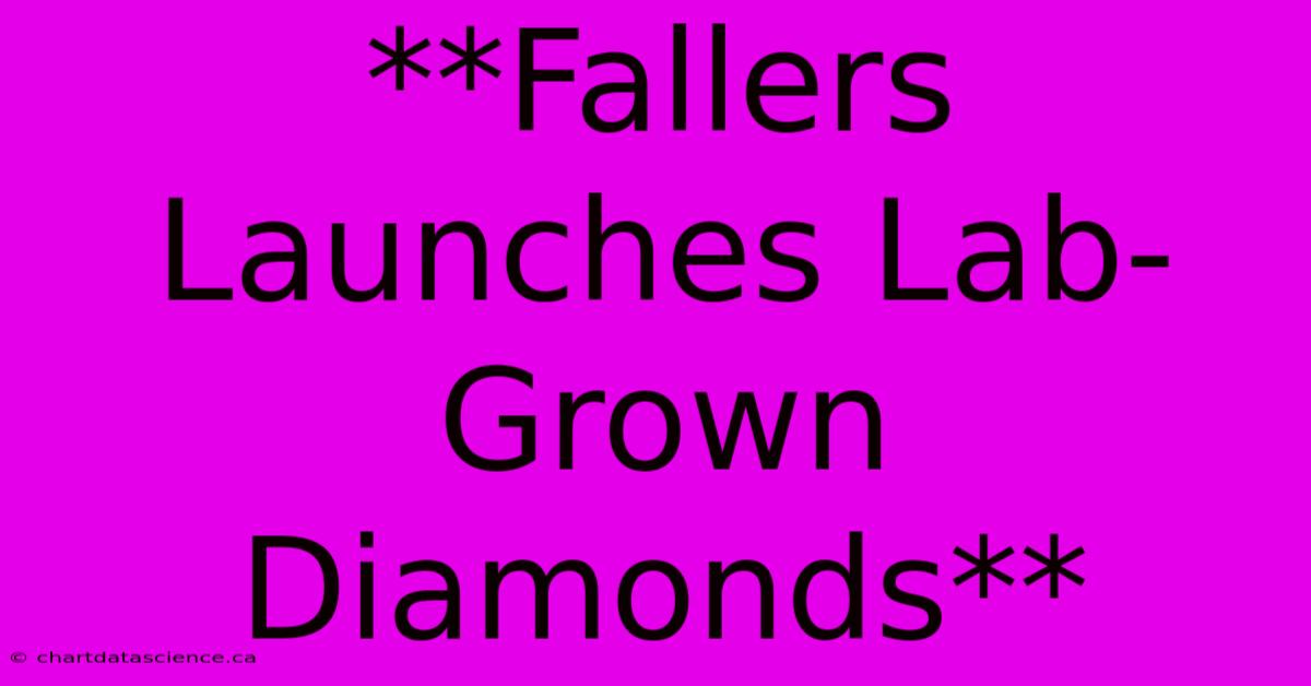 **Fallers Launches Lab-Grown Diamonds**