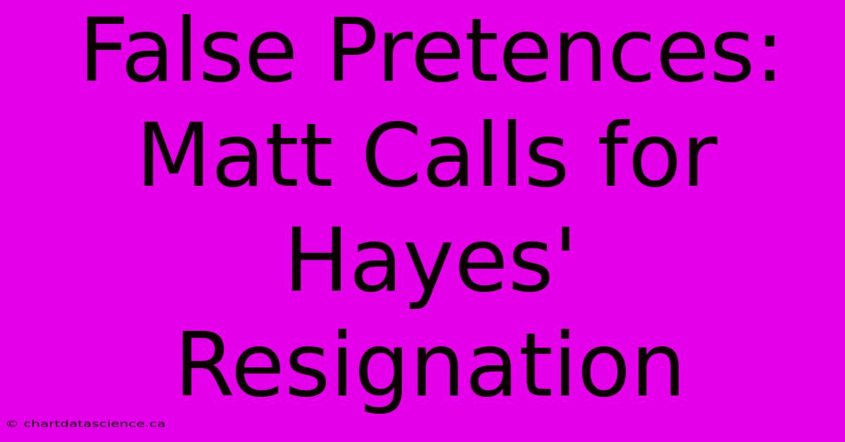 False Pretences: Matt Calls For Hayes' Resignation