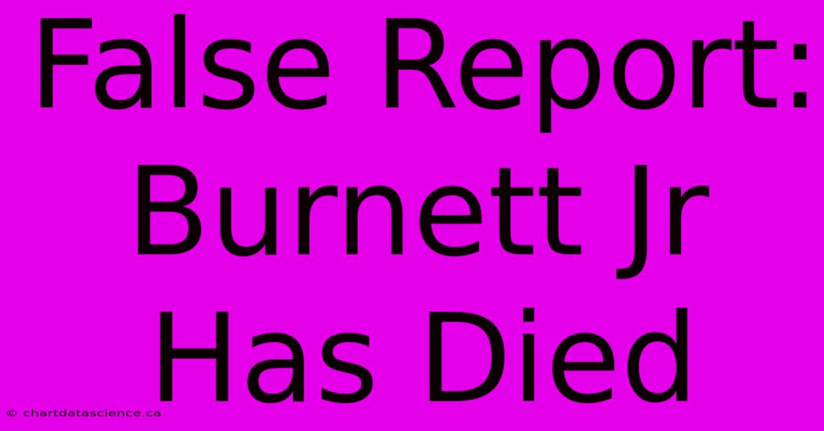 False Report: Burnett Jr Has Died