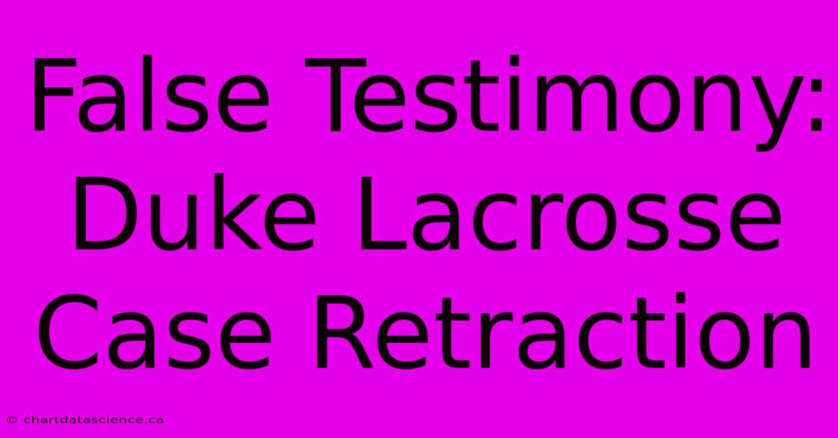 False Testimony: Duke Lacrosse Case Retraction