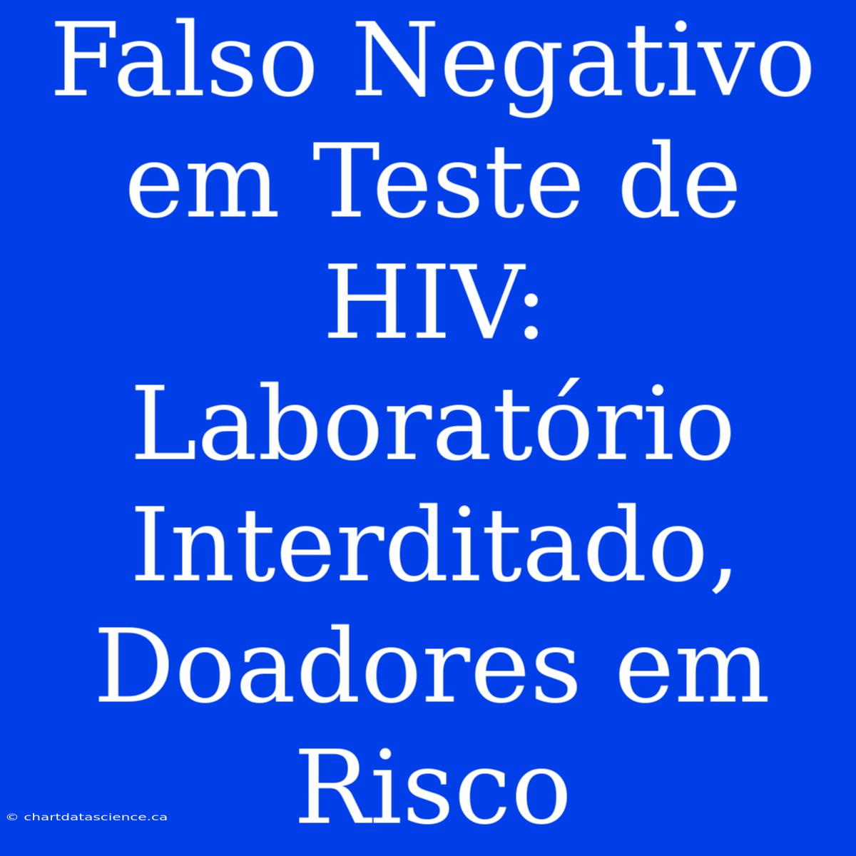 Falso Negativo Em Teste De HIV: Laboratório Interditado, Doadores Em Risco