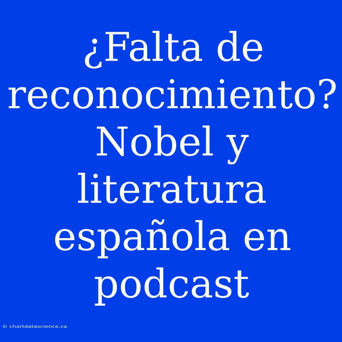 ¿Falta De Reconocimiento? Nobel Y Literatura Española En Podcast