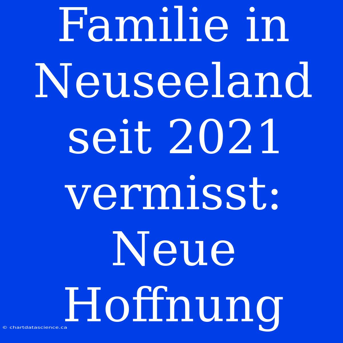 Familie In Neuseeland Seit 2021 Vermisst: Neue Hoffnung