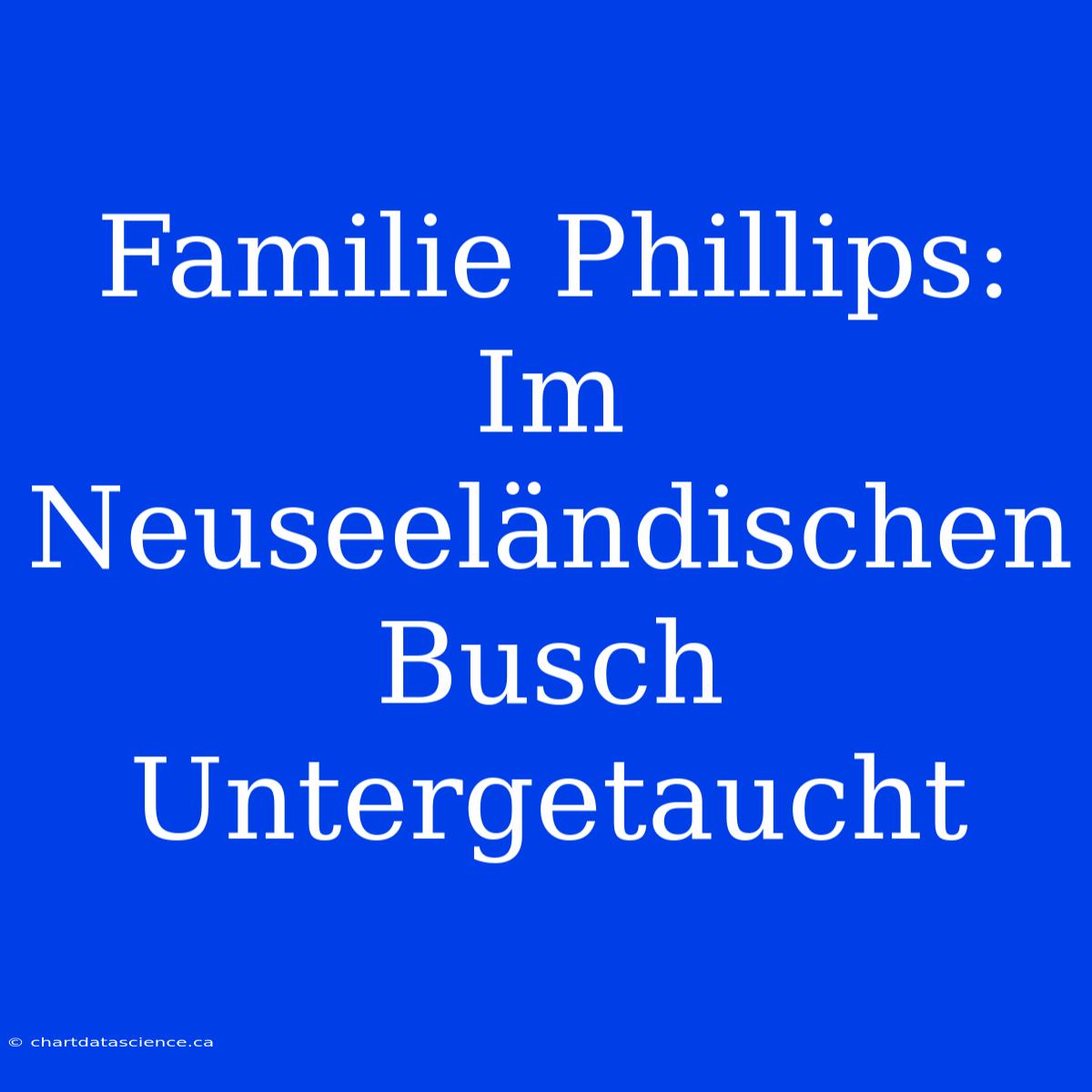 Familie Phillips: Im Neuseeländischen Busch Untergetaucht