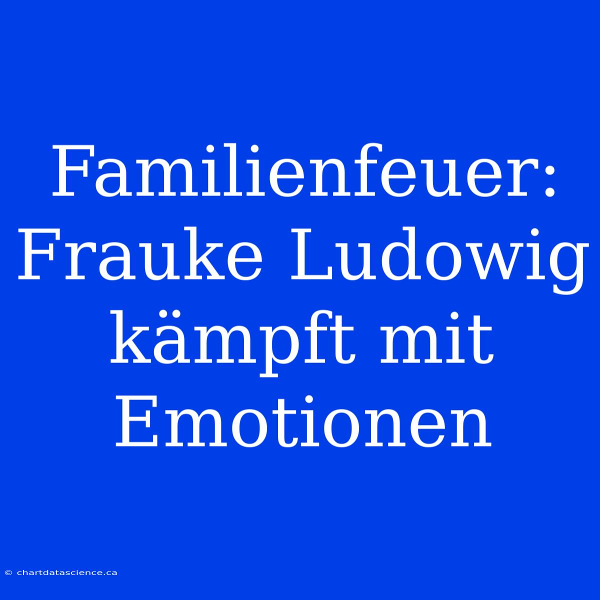 Familienfeuer: Frauke Ludowig Kämpft Mit Emotionen