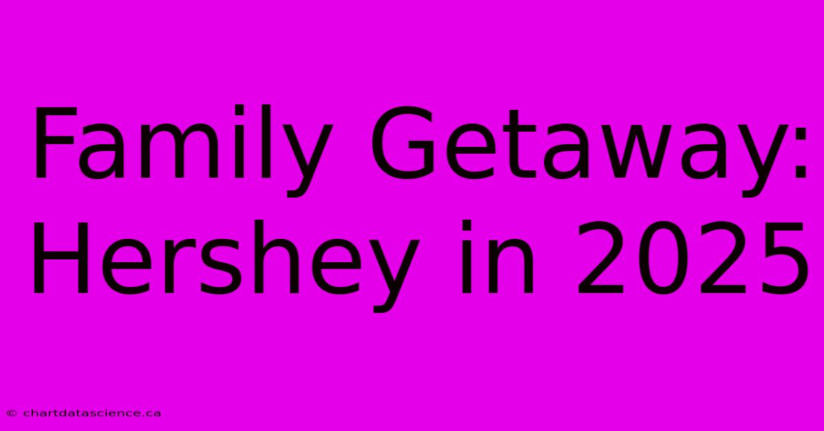 Family Getaway: Hershey In 2025