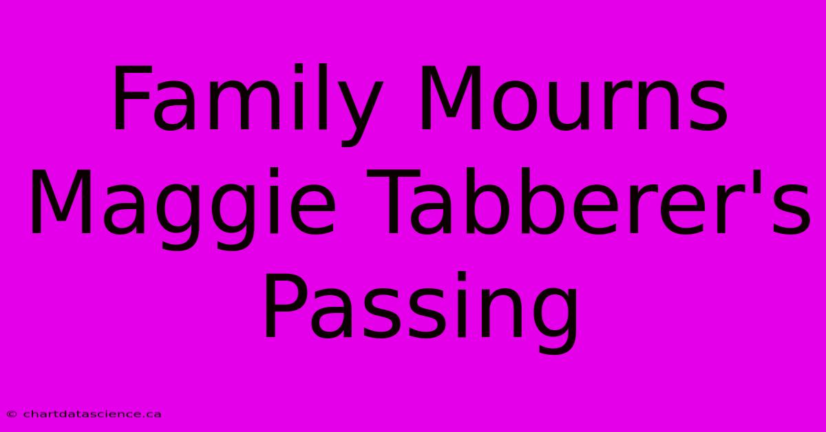 Family Mourns Maggie Tabberer's Passing