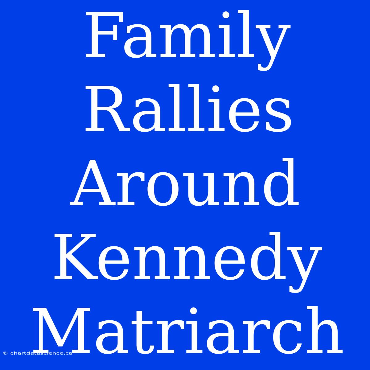 Family Rallies Around Kennedy Matriarch