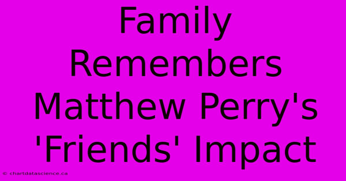 Family Remembers Matthew Perry's 'Friends' Impact 