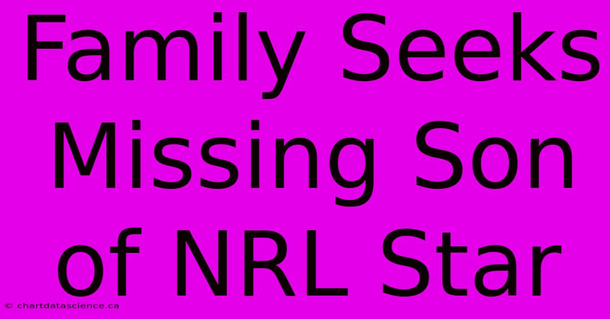 Family Seeks Missing Son Of NRL Star