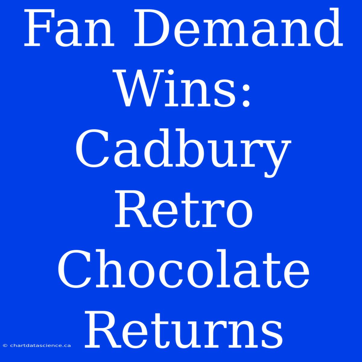 Fan Demand Wins: Cadbury Retro Chocolate Returns