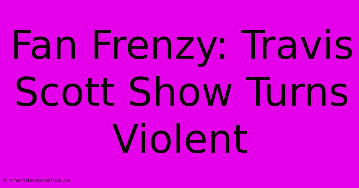 Fan Frenzy: Travis Scott Show Turns Violent