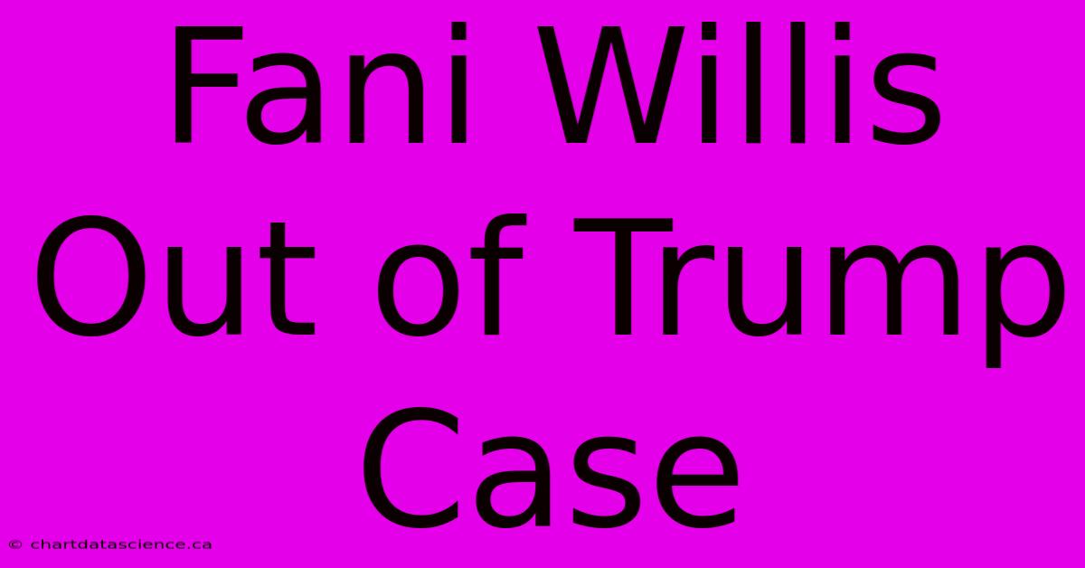 Fani Willis Out Of Trump Case