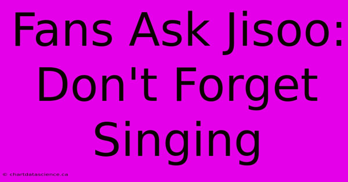 Fans Ask Jisoo: Don't Forget Singing