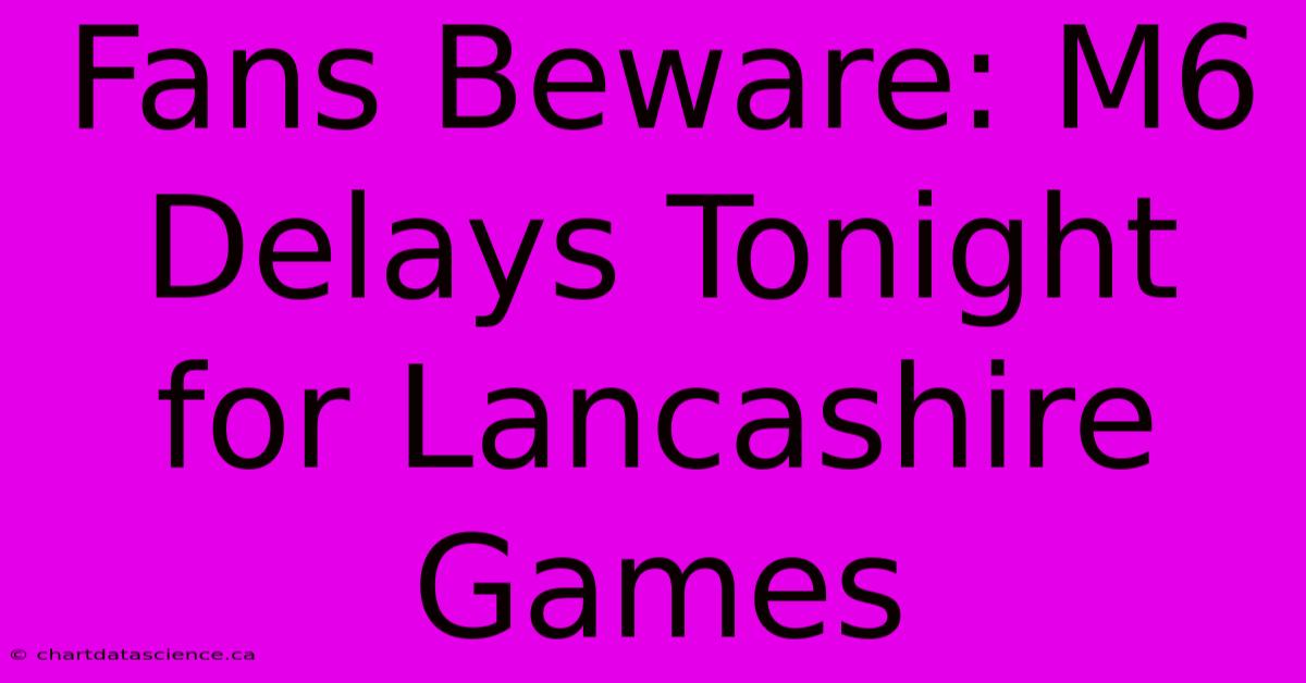 Fans Beware: M6 Delays Tonight For Lancashire Games