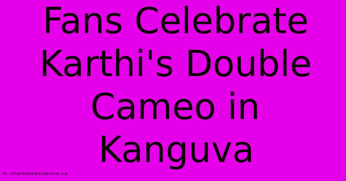 Fans Celebrate Karthi's Double Cameo In Kanguva