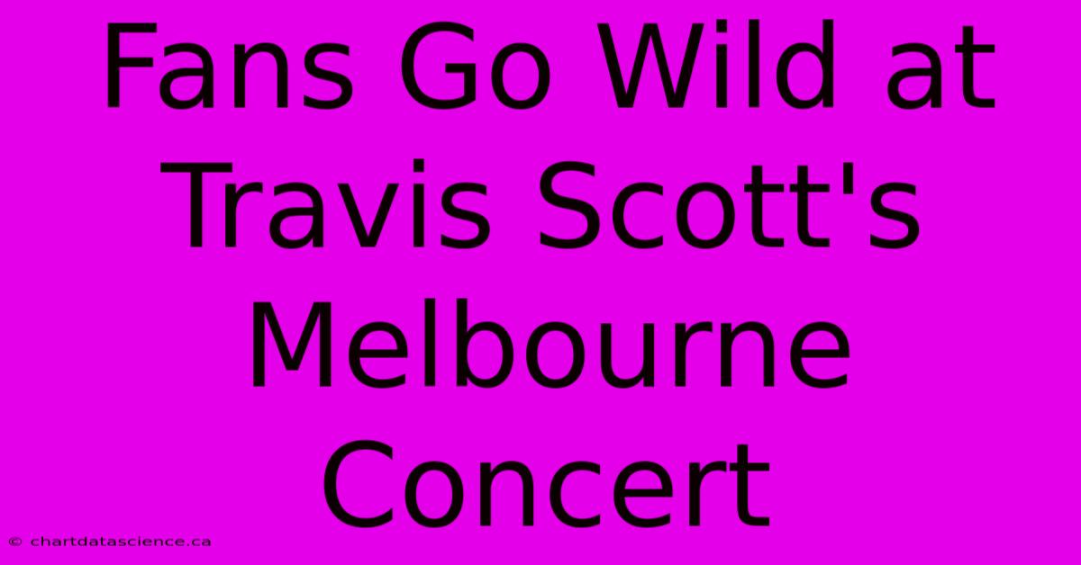 Fans Go Wild At Travis Scott's Melbourne Concert