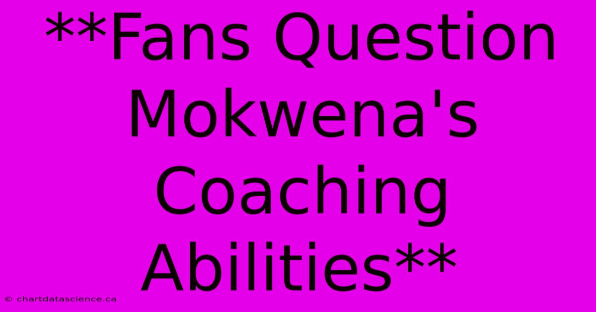 **Fans Question Mokwena's Coaching Abilities**