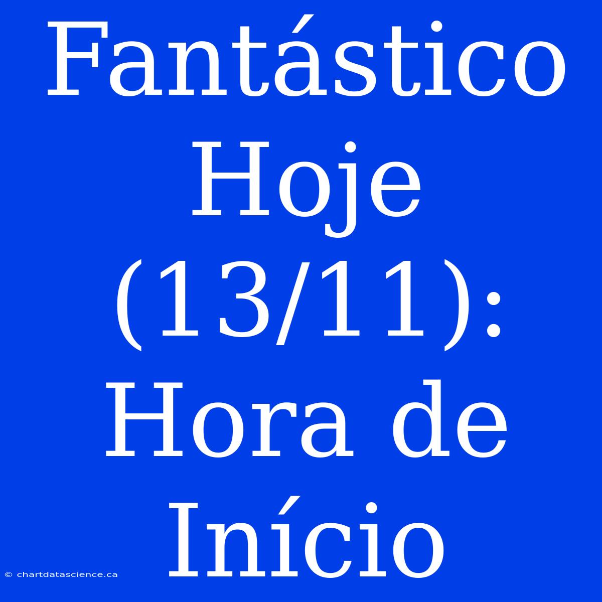 Fantástico Hoje (13/11): Hora De Início