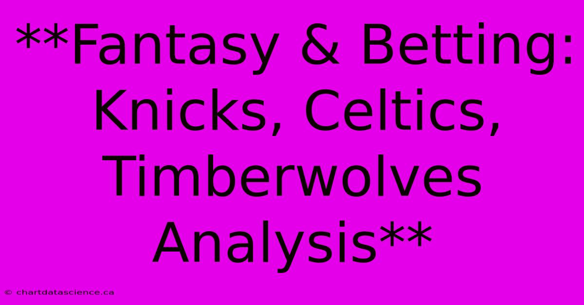 **Fantasy & Betting:  Knicks, Celtics, Timberwolves Analysis** 