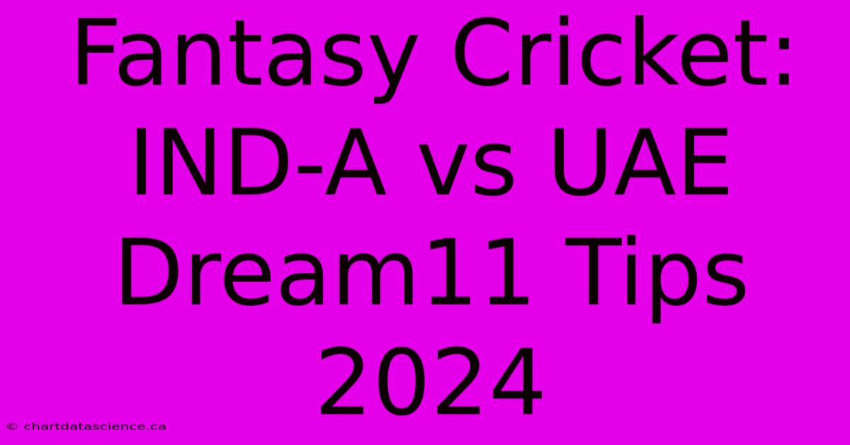 Fantasy Cricket: IND-A Vs UAE Dream11 Tips 2024