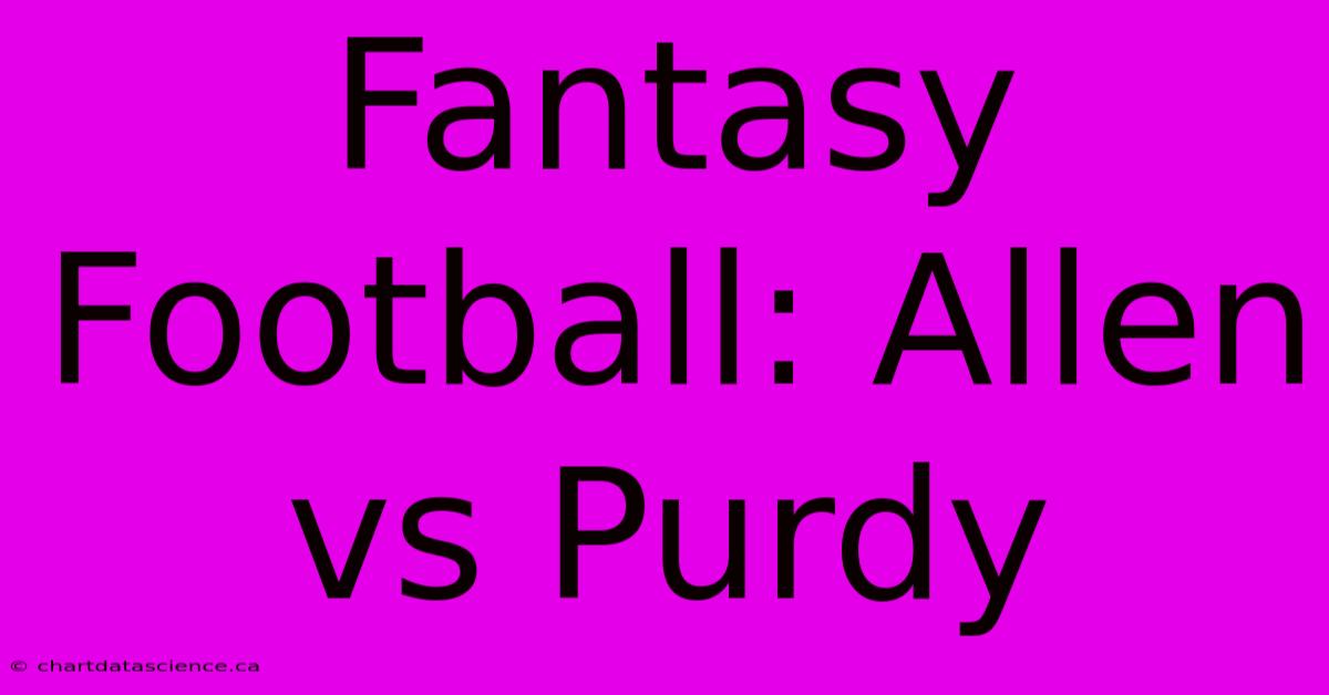 Fantasy Football: Allen Vs Purdy