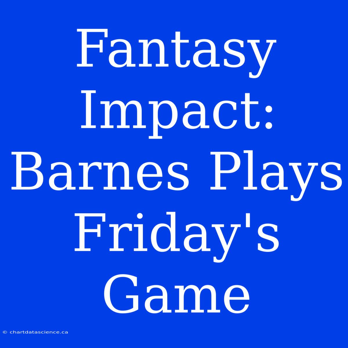 Fantasy Impact: Barnes Plays Friday's Game