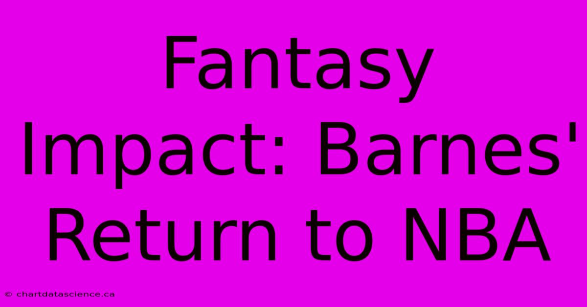 Fantasy Impact: Barnes' Return To NBA