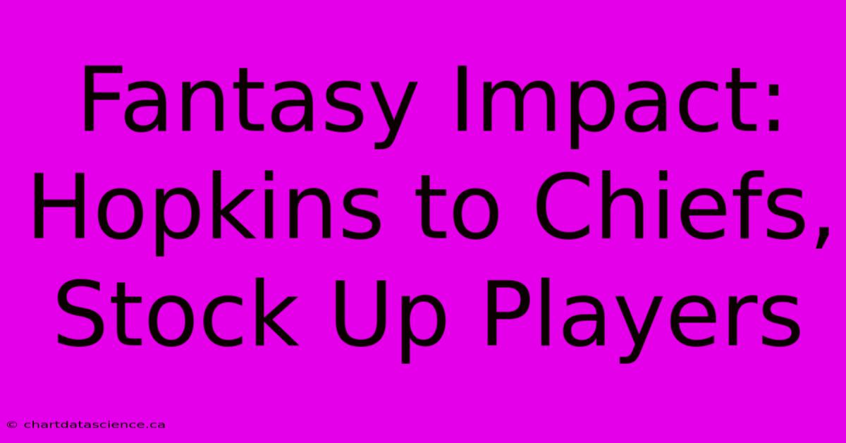 Fantasy Impact: Hopkins To Chiefs, Stock Up Players 