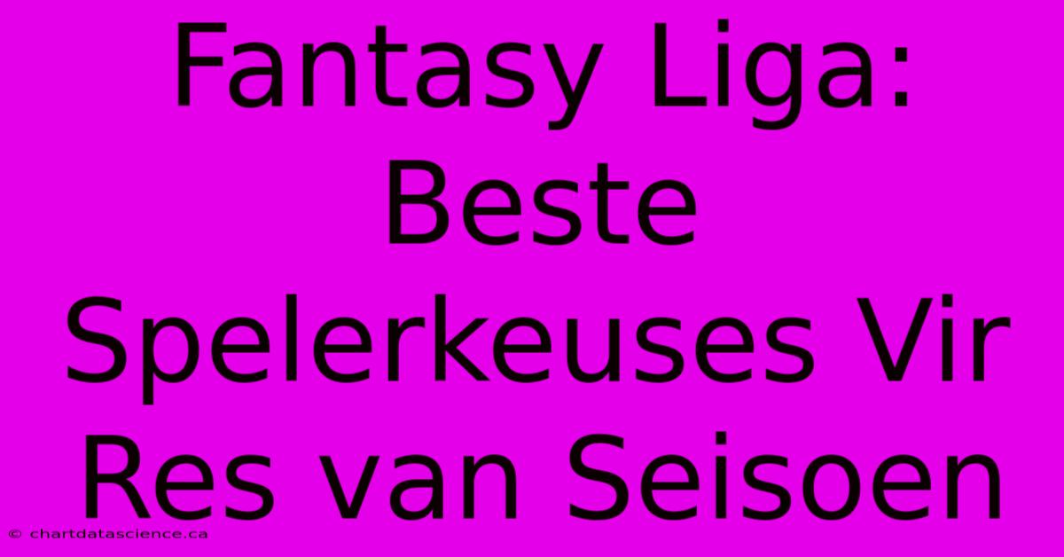 Fantasy Liga: Beste Spelerkeuses Vir Res Van Seisoen