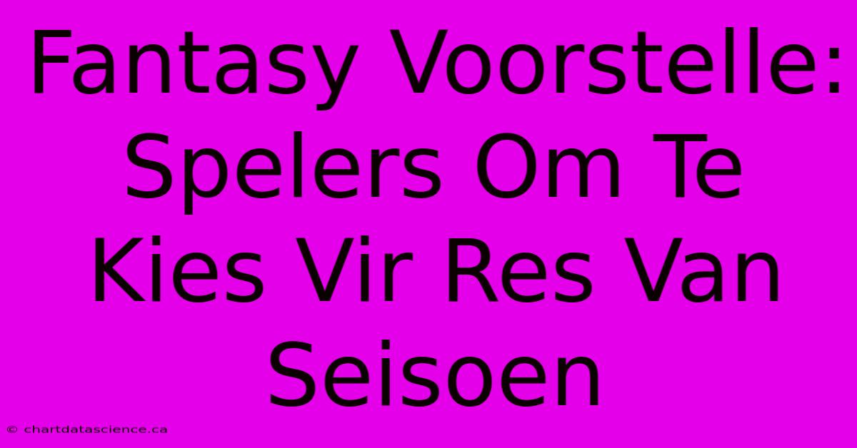 Fantasy Voorstelle: Spelers Om Te Kies Vir Res Van Seisoen 