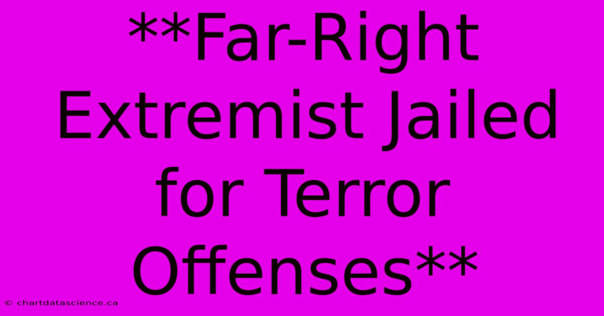 **Far-Right Extremist Jailed For Terror Offenses**