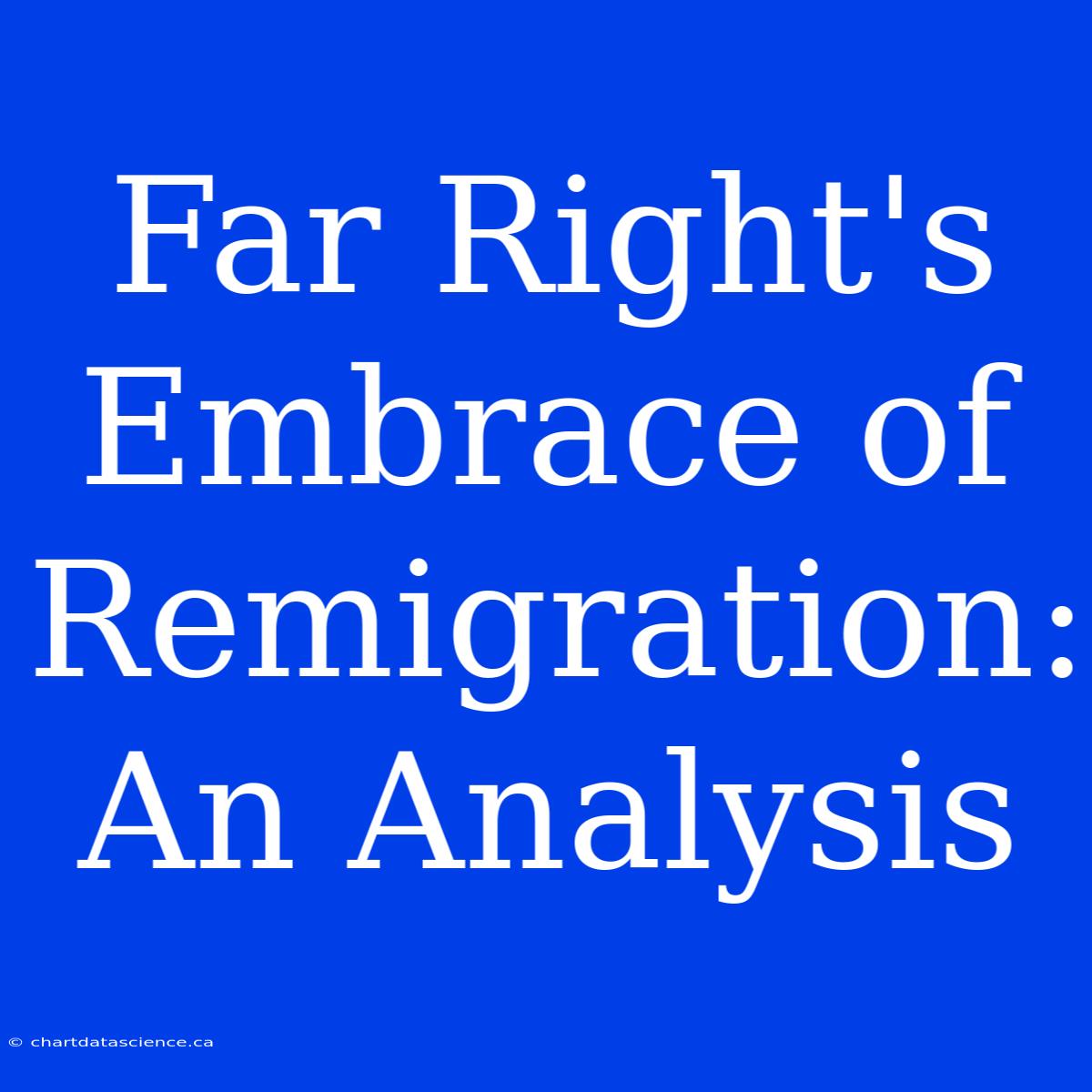 Far Right's Embrace Of Remigration: An Analysis