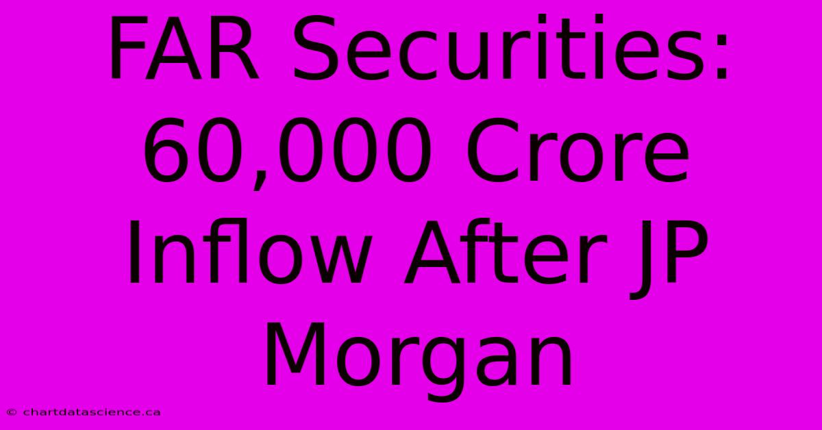 FAR Securities: 60,000 Crore Inflow After JP Morgan