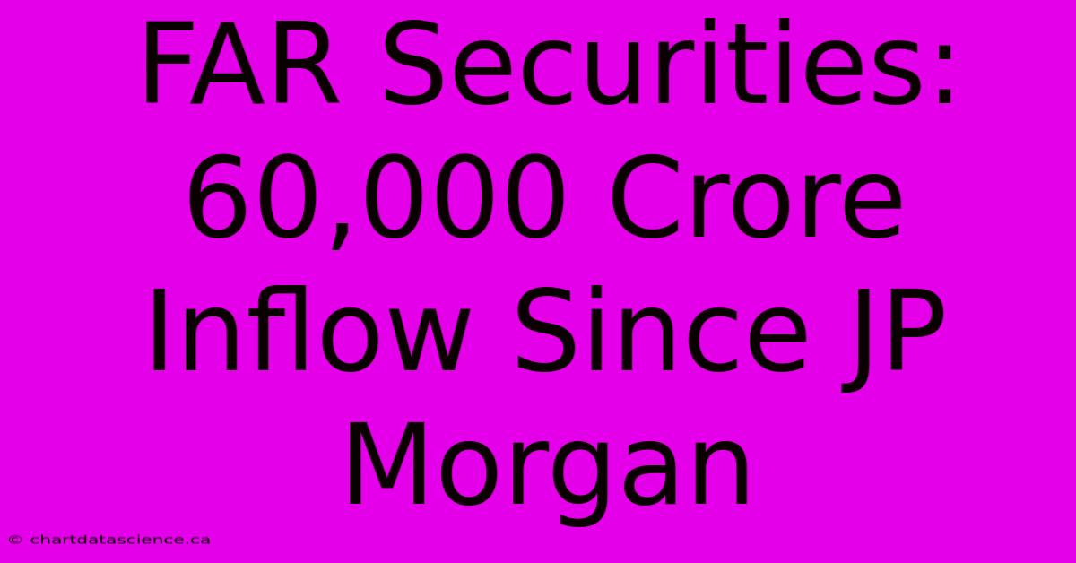 FAR Securities: 60,000 Crore Inflow Since JP Morgan