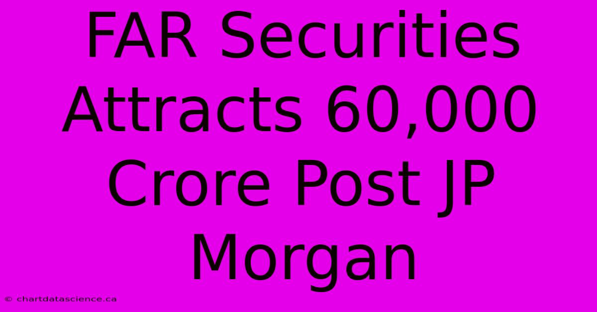 FAR Securities Attracts 60,000 Crore Post JP Morgan