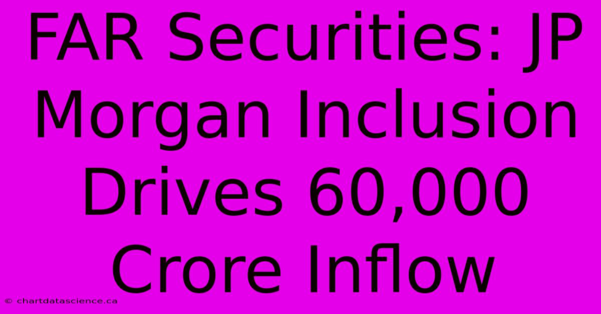 FAR Securities: JP Morgan Inclusion Drives 60,000 Crore Inflow 