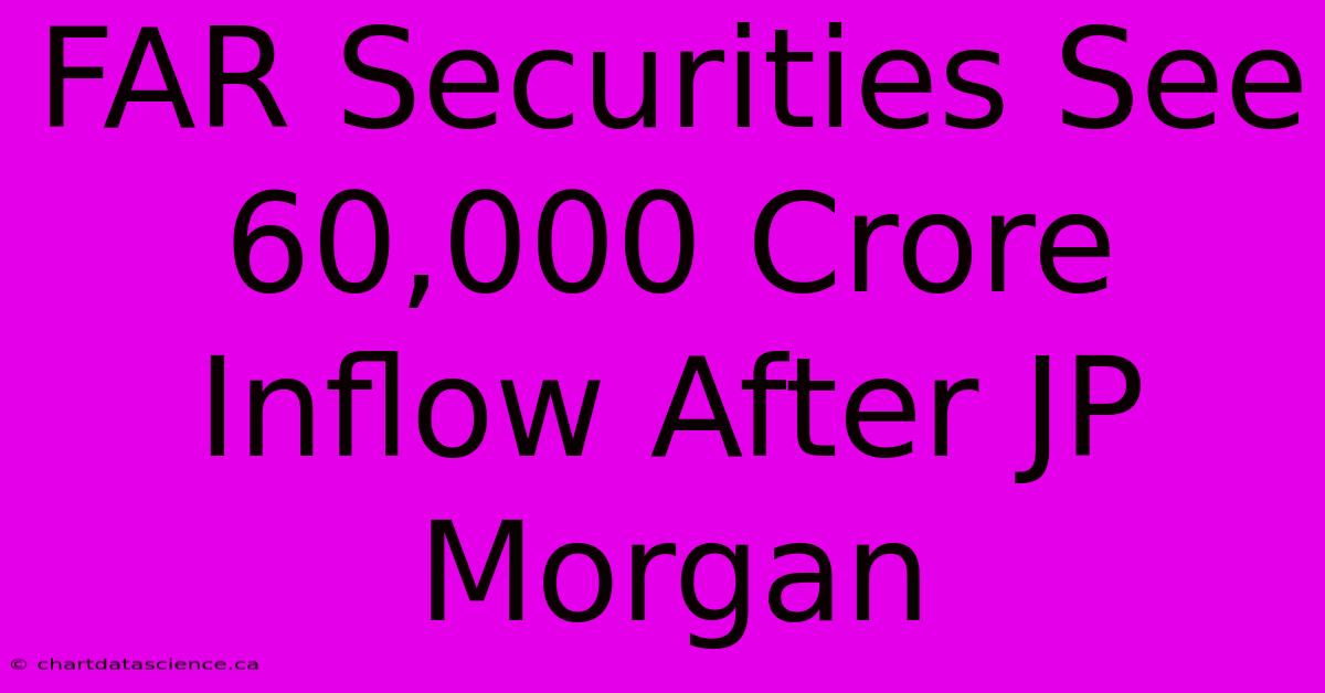 FAR Securities See 60,000 Crore Inflow After JP Morgan