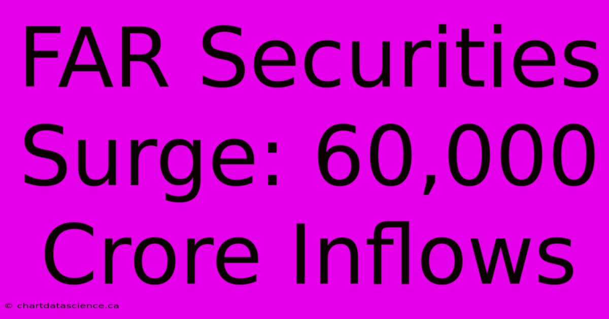 FAR Securities Surge: 60,000 Crore Inflows