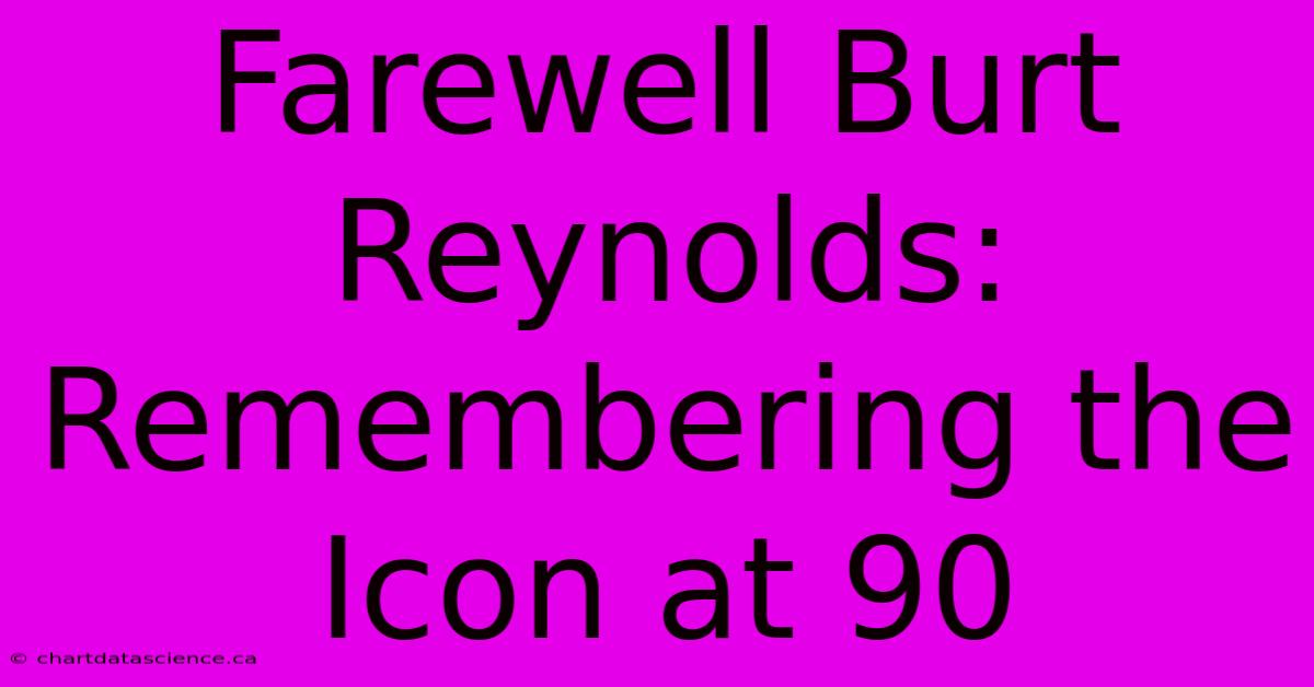 Farewell Burt Reynolds: Remembering The Icon At 90